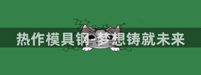 太阳成集团控股官网：热作模具钢-梦想铸就未来