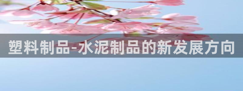 太阳成集团tyc234cc[主页]：塑料制品-水泥制品的新发展方向