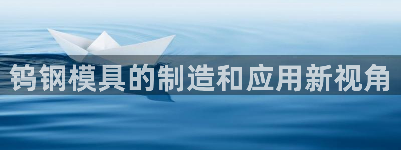 063801太阳集团备用网址：钨钢模具的制造和应用新视角