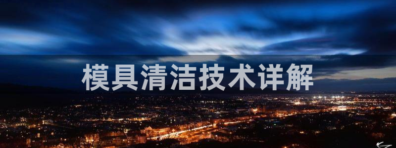 太阳成集团的官方网站：模具清洁技术详解
