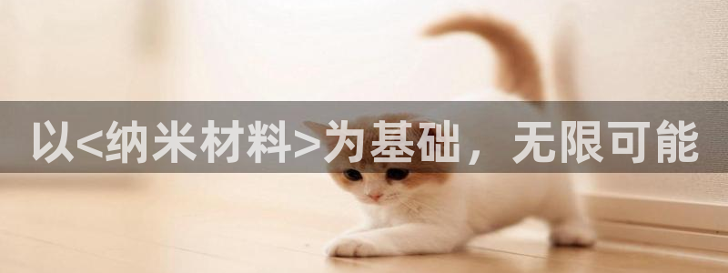 太阳集团网站：以<纳米材料>为基础，无限可能