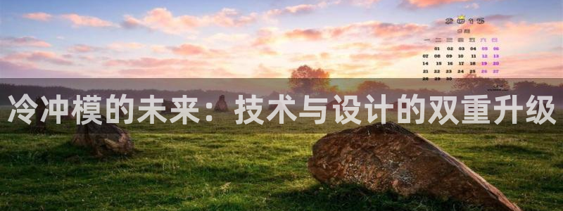 太阳成集团游戏合集：冷冲模的未来：技术与设计的双重升级