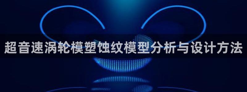 太阳成集团电影：超音速涡轮模塑蚀纹模型分析与设计方法