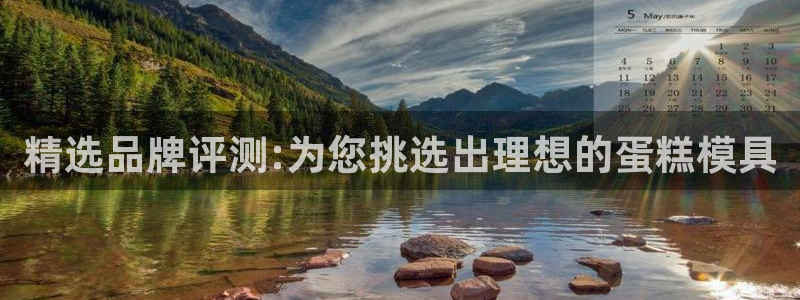 太阳集团游戏平台：精选品牌评测:为您挑选出理想的蛋糕模具