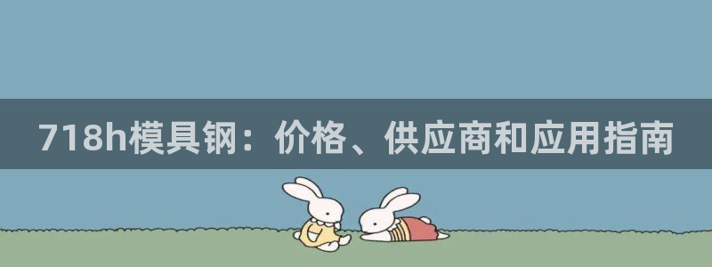 太阳集团0638：718h模具钢：价格、供应商和应用指南