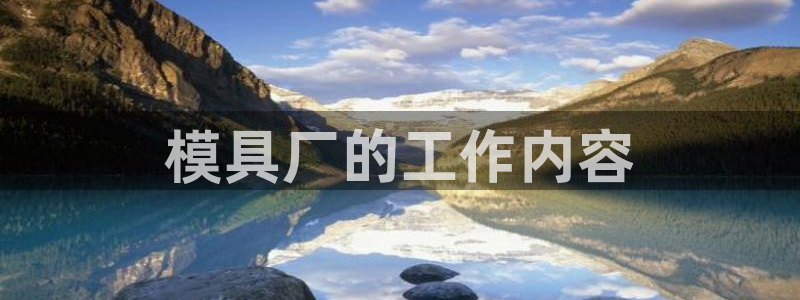 太阳集团电子游戏有限公司：模具厂的工作内容
