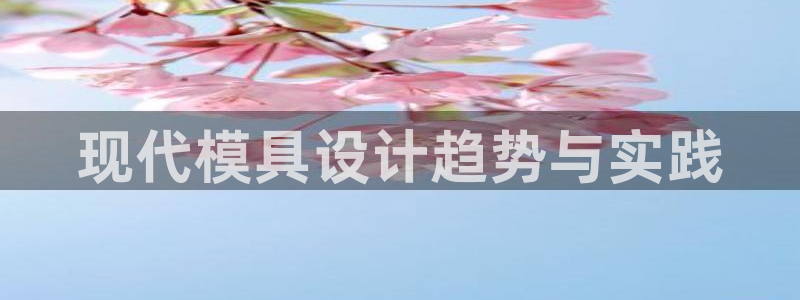 太阳集团网站古天乐代言：现代模具设计趋势与实践