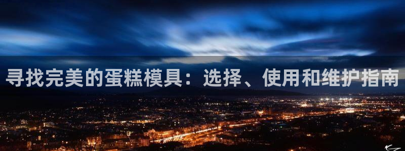 太阳集团游戏平台：寻找完美的蛋糕模具：选择、使用和维护指南