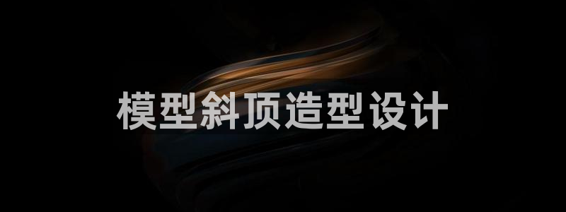 太阳集团城登录网址：模型斜顶造型设计