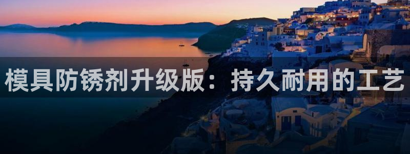 太阳集团城网站：模具防锈剂升级版：持久耐用的工艺