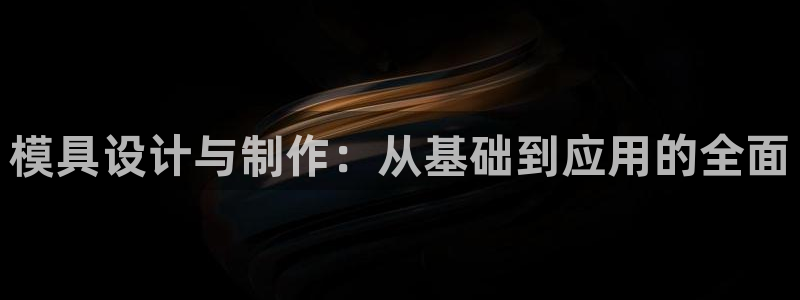 suncitygroup太阳集团：模具设计与制作：从基础到应用的全面