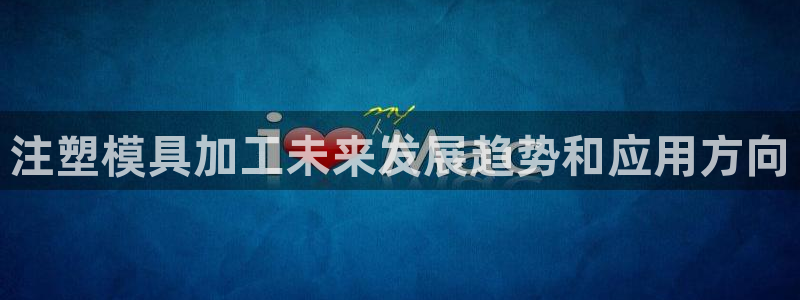 太阳集团sungroup：注塑模具加工未来发展趋势和应用方向