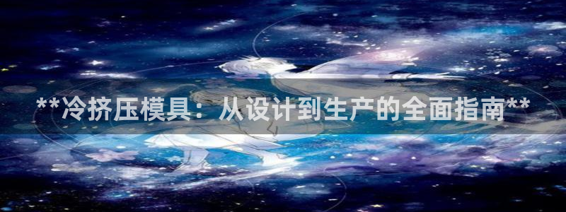 太阳集团城官网：**冷挤压模具：从设计到生产的全面指南**