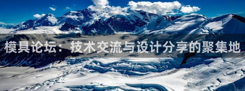 太阳成集团tyc7111cc的研发体系：模具论坛：技术交流与设计分享的聚集地