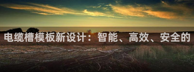 太阳集团手机app：电缆槽模板新设计：智能、高效、安全的