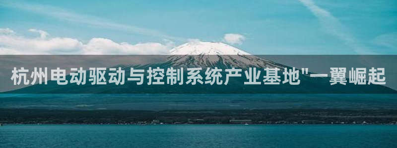 太阳神电子游戏平台：杭州电动驱动与控制系统产业基地\