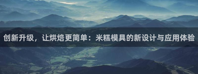 suncitygroup太阳集团：创新升级，让烘焙更简单：米糕模具的新设计与应用体验