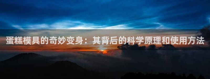 太阳成集团控股：蛋糕模具的奇妙变身：其背后的科学原理和使用方
