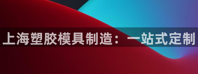 太阳集团游戏城(138)官方网址：上海塑胶模具制造：一站式定制