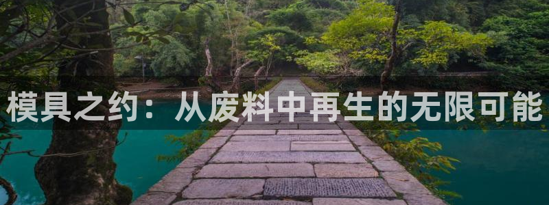 太阳集团所有网址16877：模具之约：从废料中再生的无限可能