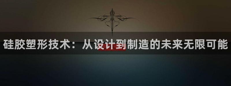 8827太阳集团：硅胶塑形技术：从设计到制造的未来无限可能