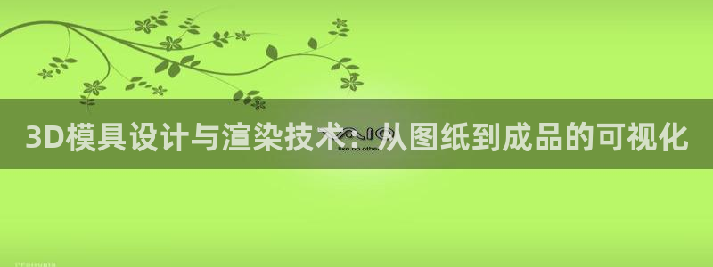 太阳集团电子游戏不朽的浪漫视频：3D模具设计与渲染技术：从图纸到成品的可视化