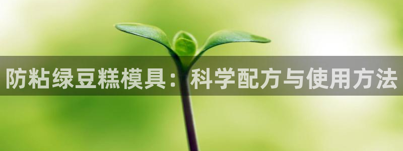 太阳集团游戏平台：防粘绿豆糕模具：科学配方与使用方法