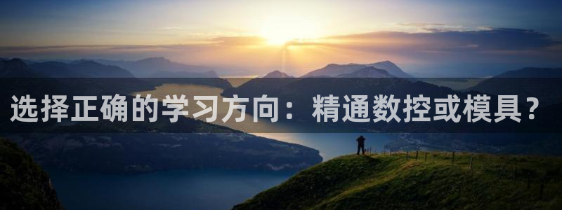 8827太阳集团：选择正确的学习方向：精通数控或模具？