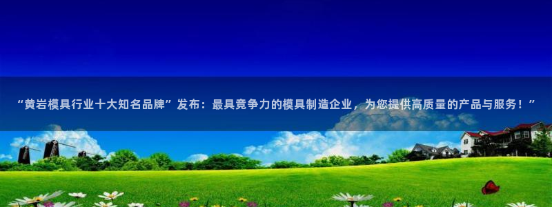 太阳集团入口官网首页：“黄岩模具行业十大知名品牌”发布：最具竞争力的模具制造企业，为您提供高质量的产品与服务！”
