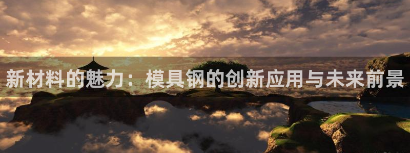 太阳集团娱乐官方网站：新材料的魅力：模具钢的创新应用与未来前景