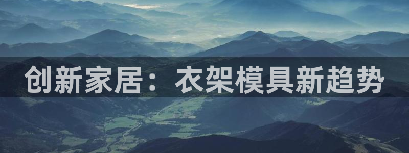 太阳集团0638：创新家居：衣架模具新趋势