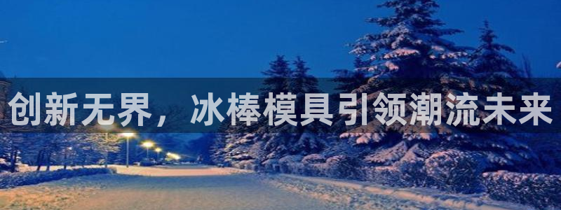 太阳集团娱乐网8722手机登录：创新无界，冰棒模具引领潮流未来