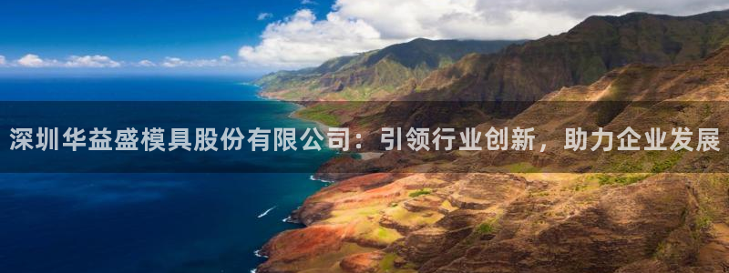 太阳集团sungroup：深圳华益盛模具股份有限公司：引领行业创新，助力企业发展