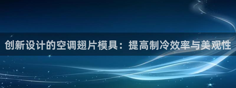 太阳集团网站入口官网首页：创新设计的空调翅片模具：提高制冷效
