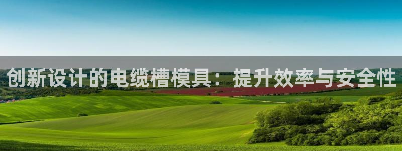 太阳集团sungroup：创新设计的电缆槽模具：提升效率与安