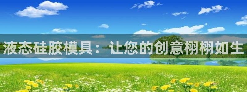 太阳集团城所有网址是多少：液态硅胶模具：让您的创意栩栩如生
