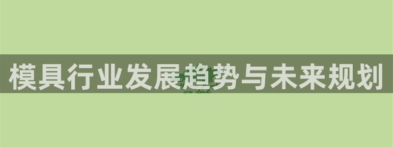 太阳集团78566备用网址：模具行业发展趋势与未来规划