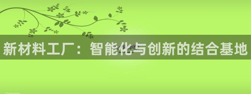 太阳诚集团网站：新材料工厂：智能化与创新的结合基地