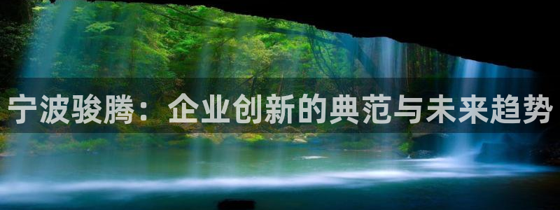 太阳集团网站多少：宁波骏腾：企业创新的典范与未来趋势