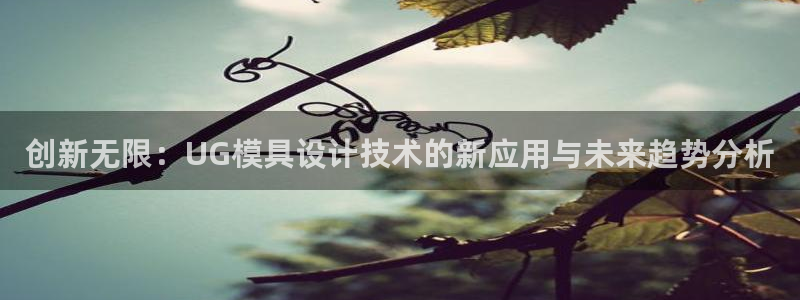 古天乐只有太阳能黑：创新无限：UG模具设计技术的新应用与未来