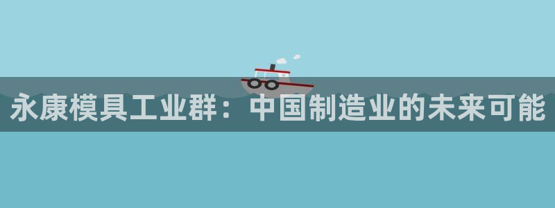 122cc太阳集成游戏官方网站：永康模具工业群：中国制造业的