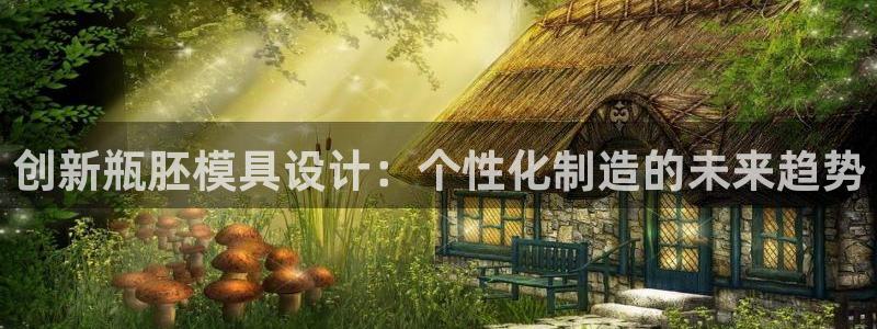 太阳成集团tyc234cc[主页]：创新瓶胚模具设计：个性化制造的未来趋势