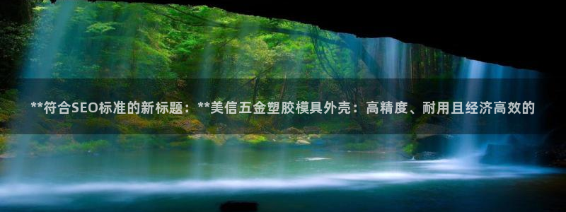 太阳集团娱乐所有网站app游戏优势：**符合SEO标准的新标题：**美信五金塑胶模具外壳：高精度、耐用且经济高效的