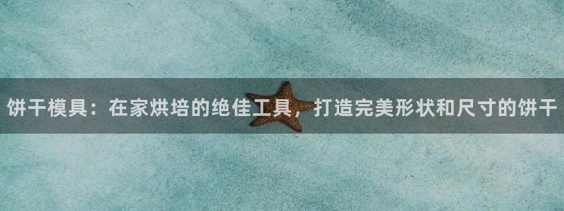 太阳集团股份有限公司：饼干模具：在家烘培的绝佳工具，打造完美形状和尺寸的饼干