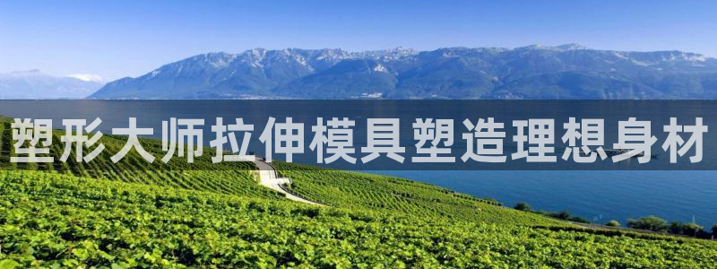 太阳成集团tyc234cc古天乐下载：塑形大师拉伸模具塑造理想身材