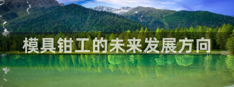 太阳集团城2018网站：模具钳工的未来发展方向