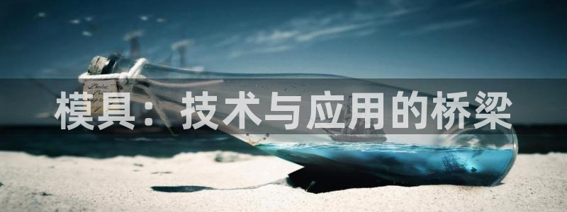 太阳成集团tyc122cc下载：模具：技术与应用的桥梁