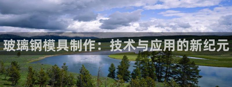 古天乐和太阳集团什么关系知乎：玻璃钢模具制作：技术与应用的新纪元