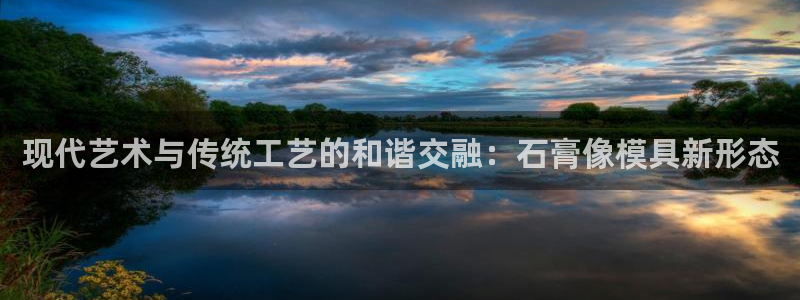 太阳成集团tyc234cc：现代艺术与传统工艺的和谐交融：石